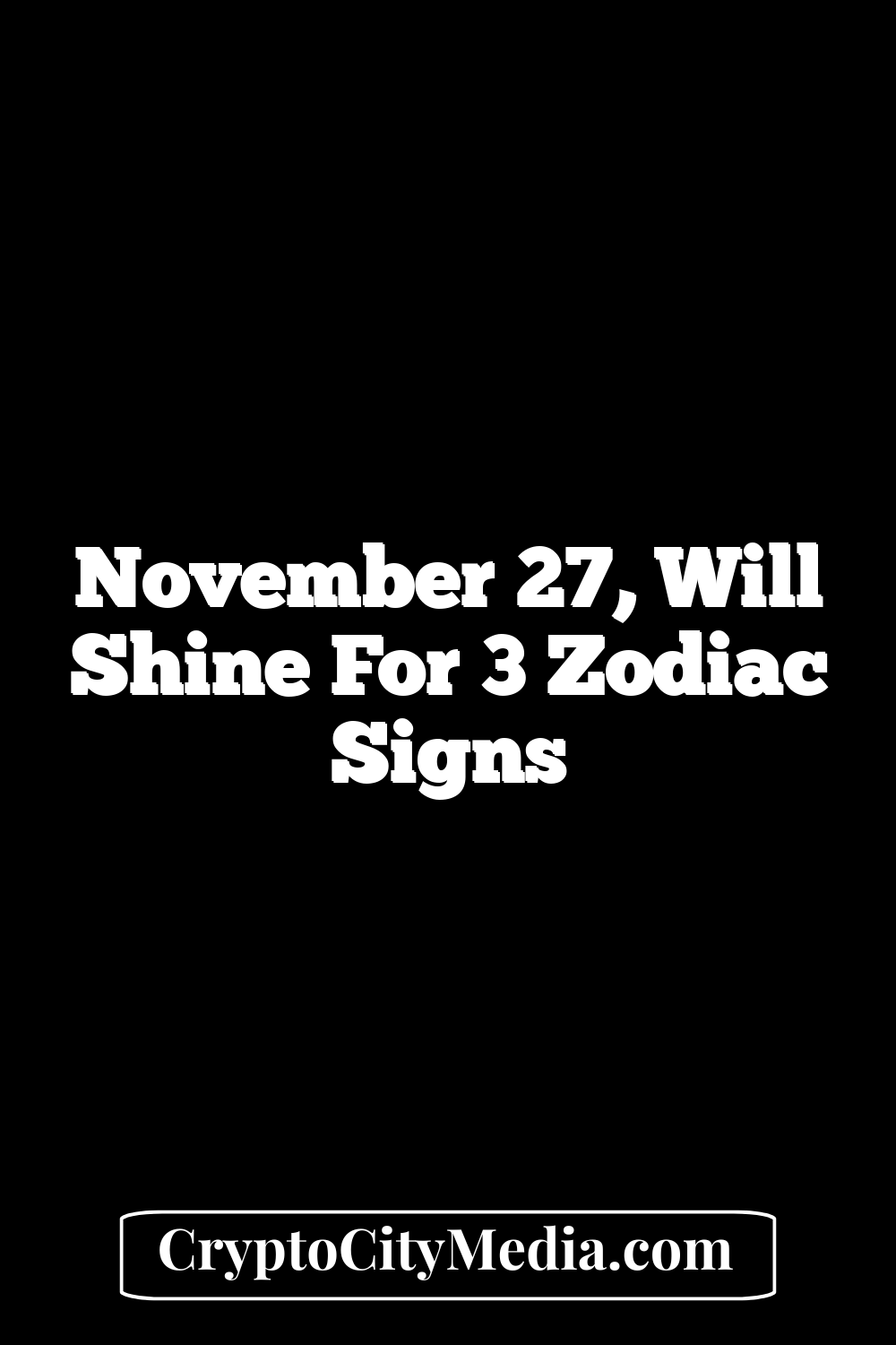 November 27, Will Shine For 3 Zodiac Signs