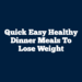 Quick Easy Healthy Dinner Meals to Lose Weight