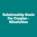 Relationship Goals For Couples – blissfulties