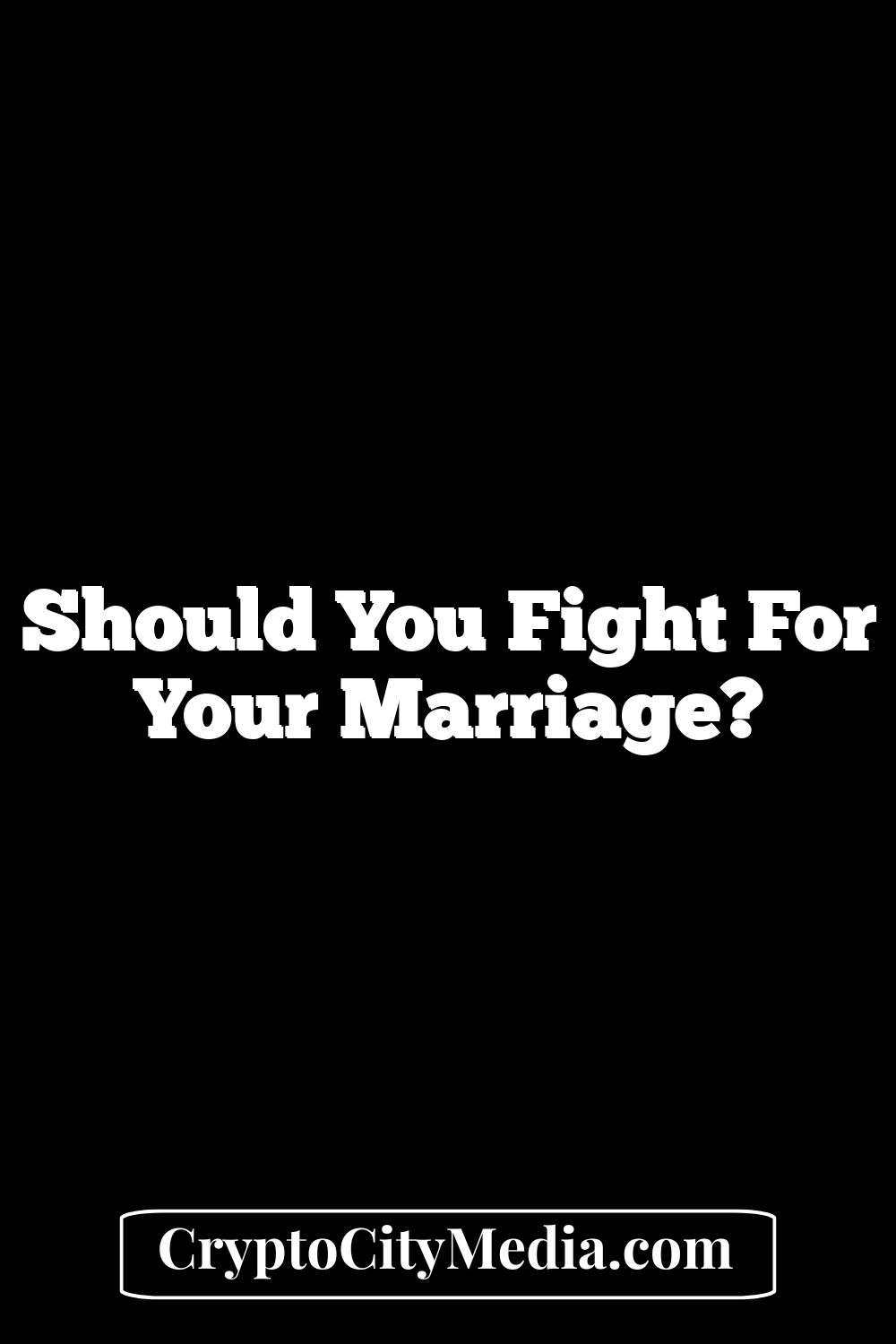 Should You Fight For Your Marriage?