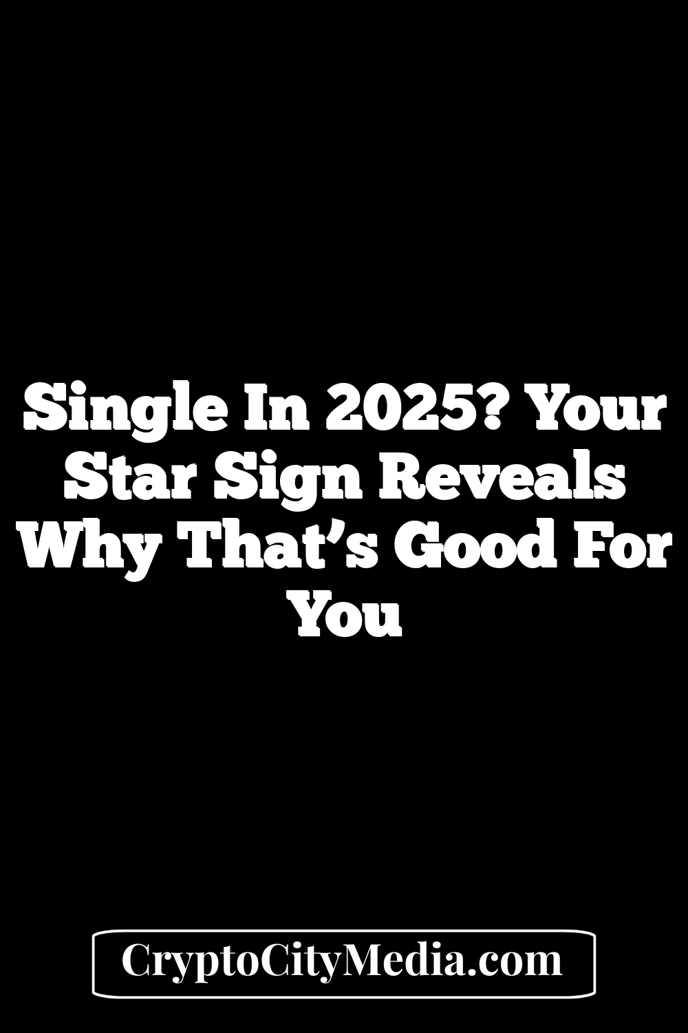 Single In 2025? Your Star Sign Reveals Why That’s Good For You