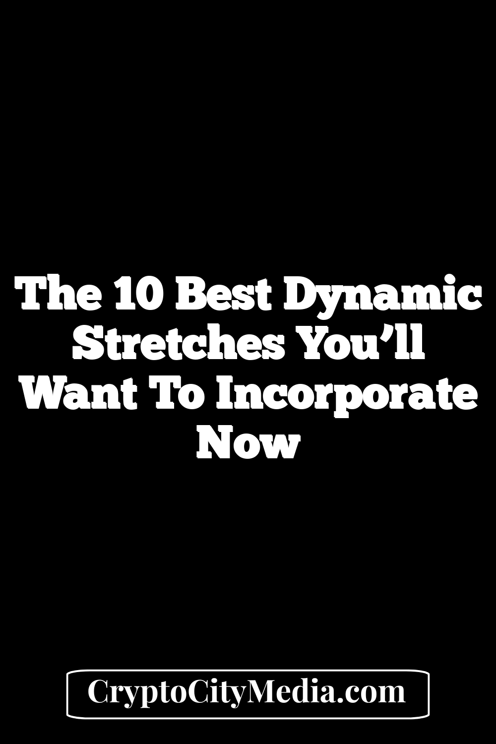 The 10 Best Dynamic Stretches You’ll Want To Incorporate Now