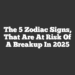 The 5 Zodiac Signs, That Are At Risk Of a Breakup In 2025