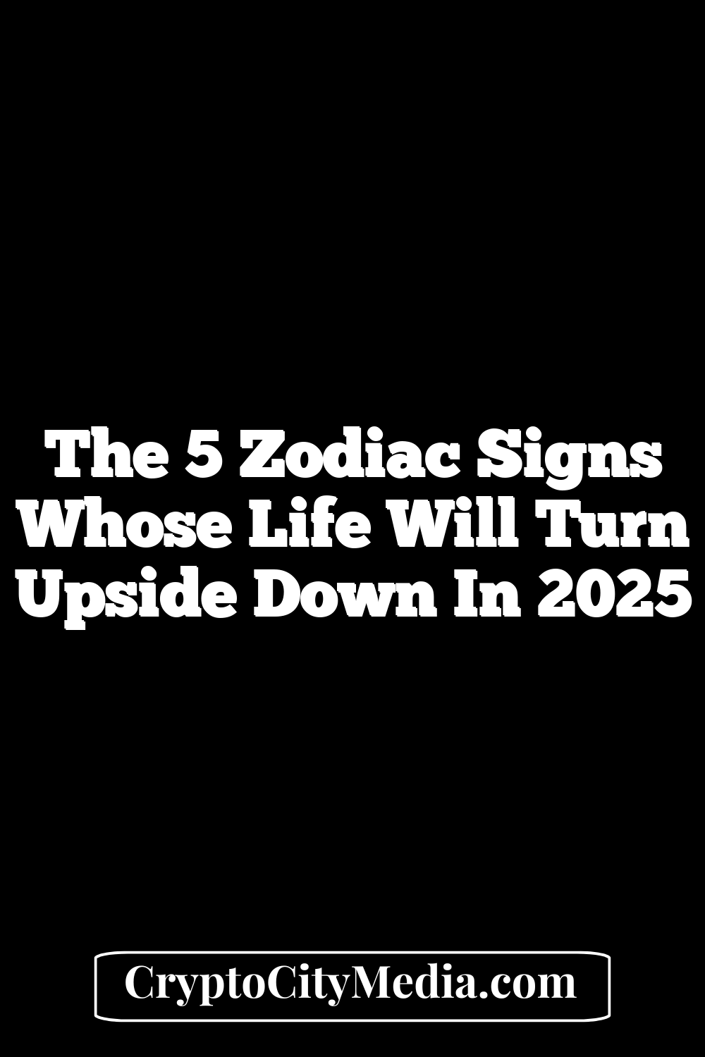 The 5 Zodiac Signs Whose Life Will Turn Upside Down In 2025