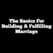 The Basics For Building A Fulfilling Marriage