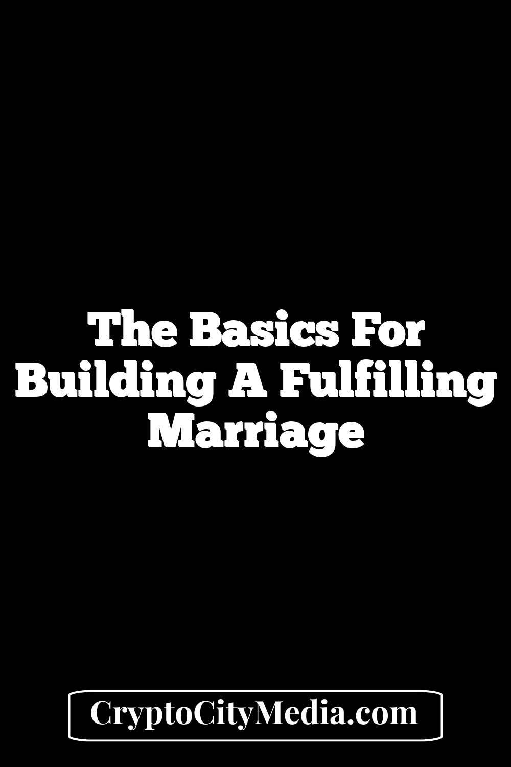 The Basics For Building A Fulfilling Marriage