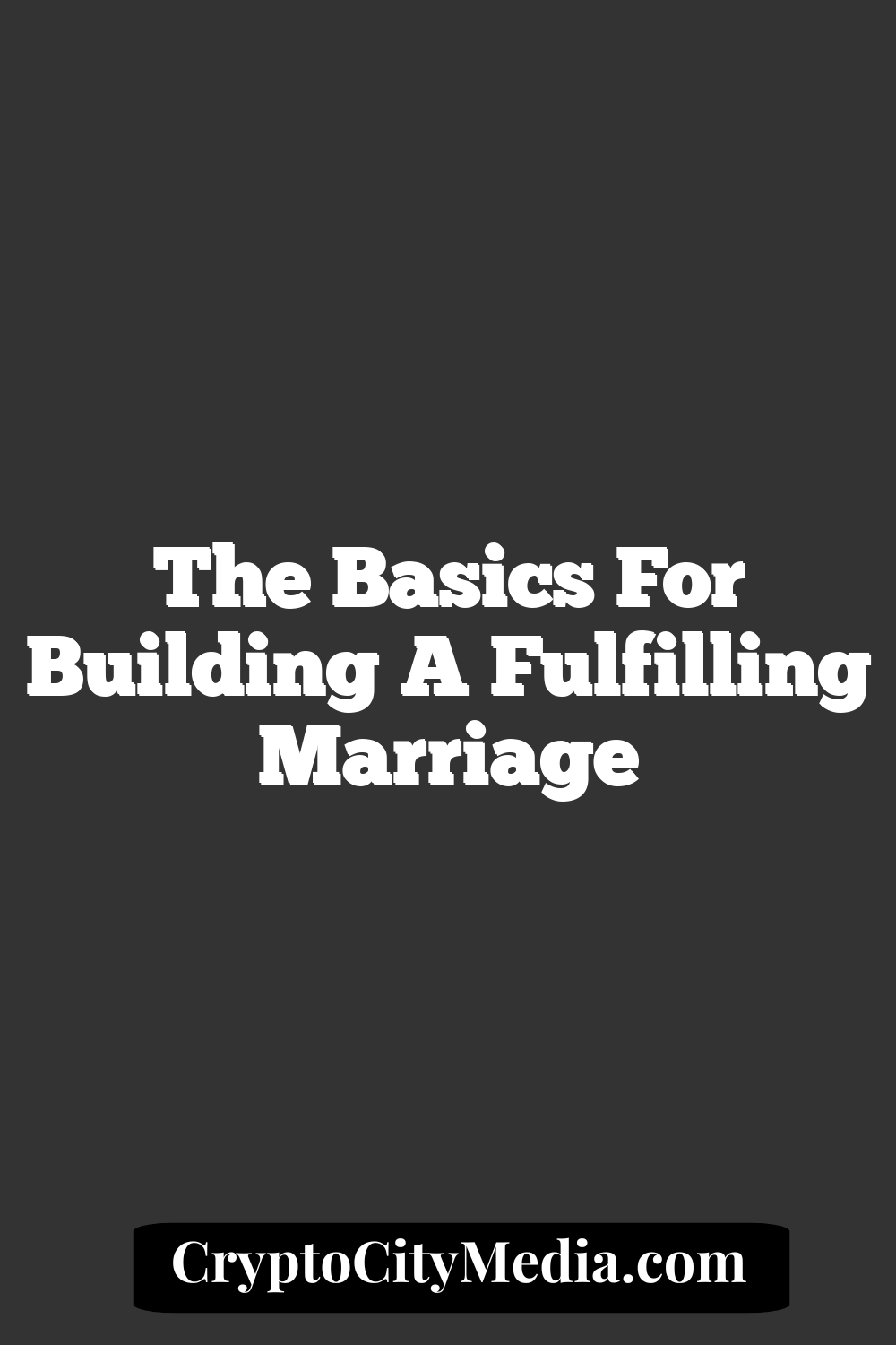 The Basics For Building A Fulfilling Marriage