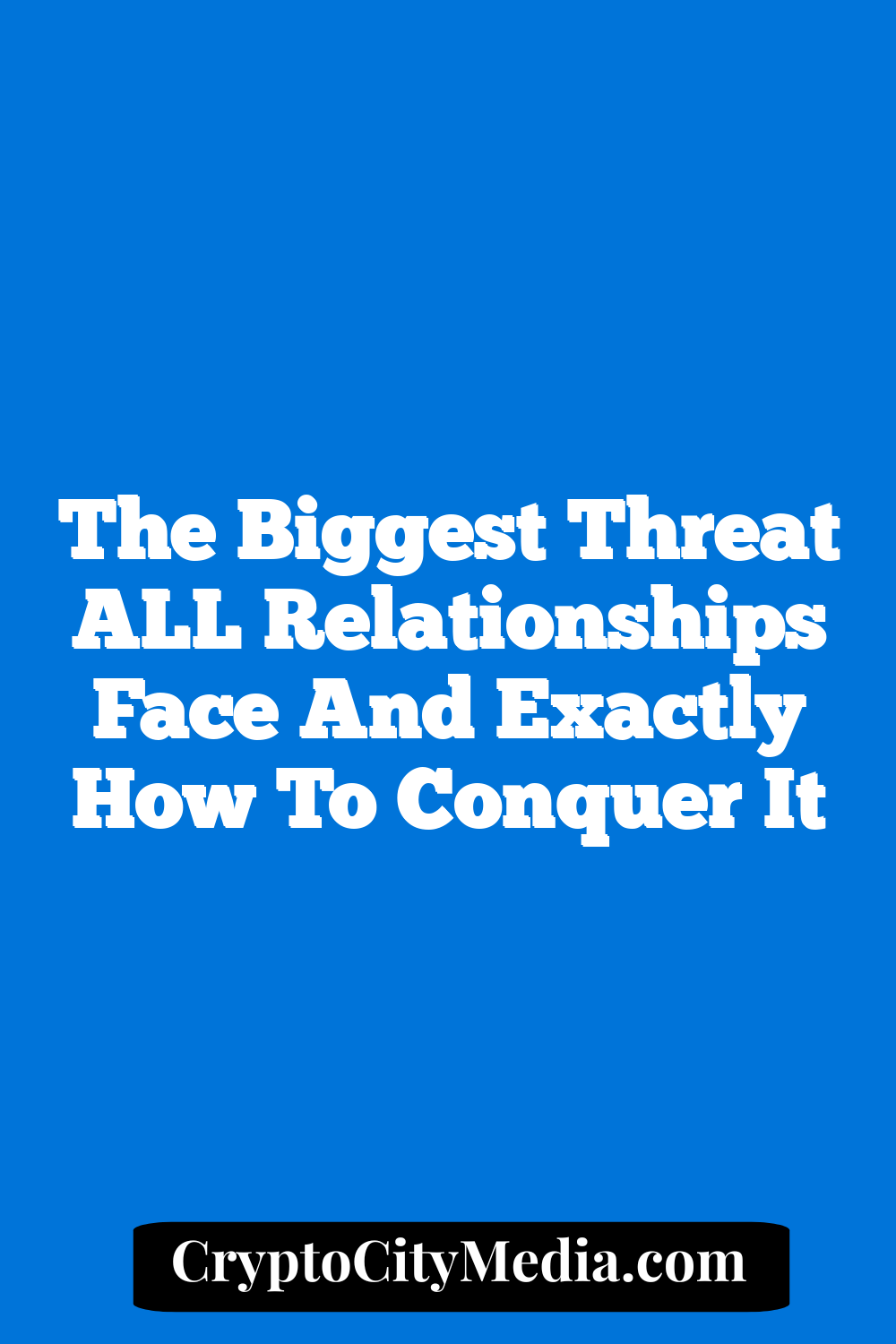 The Biggest Threat ALL Relationships Face And Exactly How To Conquer It