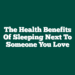 The Health Benefits Of Sleeping Next To Someone You Love