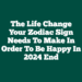 The Life Change Your Zodiac Sign Needs To Make In Order To Be Happy In 2024 End