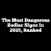 The Most Dangerous Zodiac Signs In 2025, Ranked