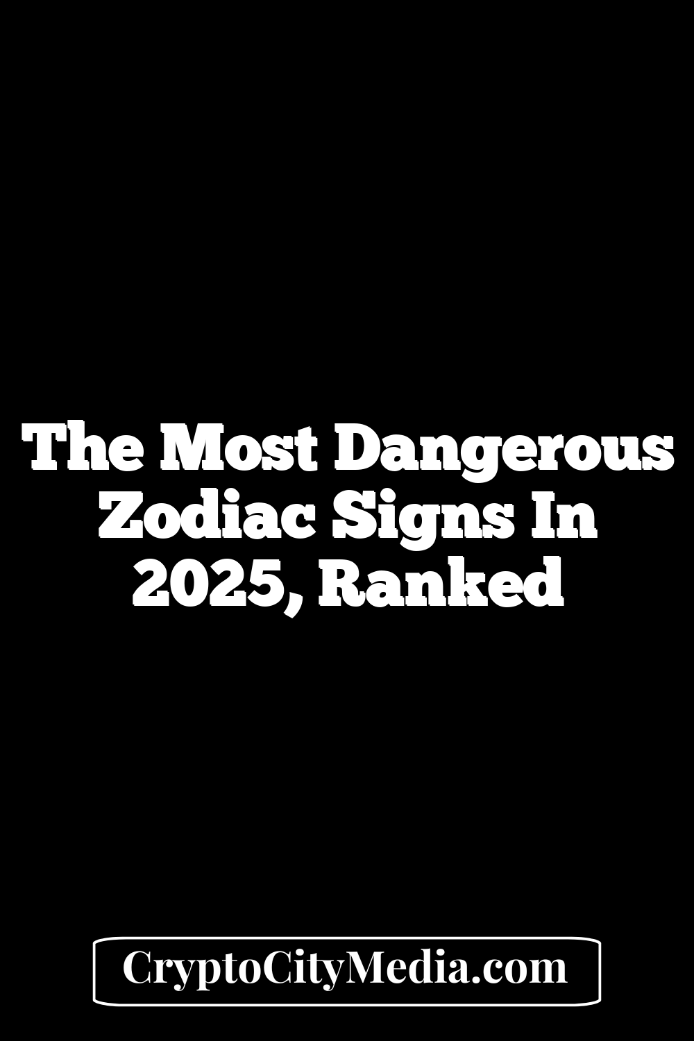 The Most Dangerous Zodiac Signs In 2025, Ranked