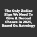 The Only Zodiac Sign We Need To Give A Second Chance In 2025, Based On Astrology