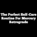 The Perfect Self-Care Routine For Mercury Retrograde