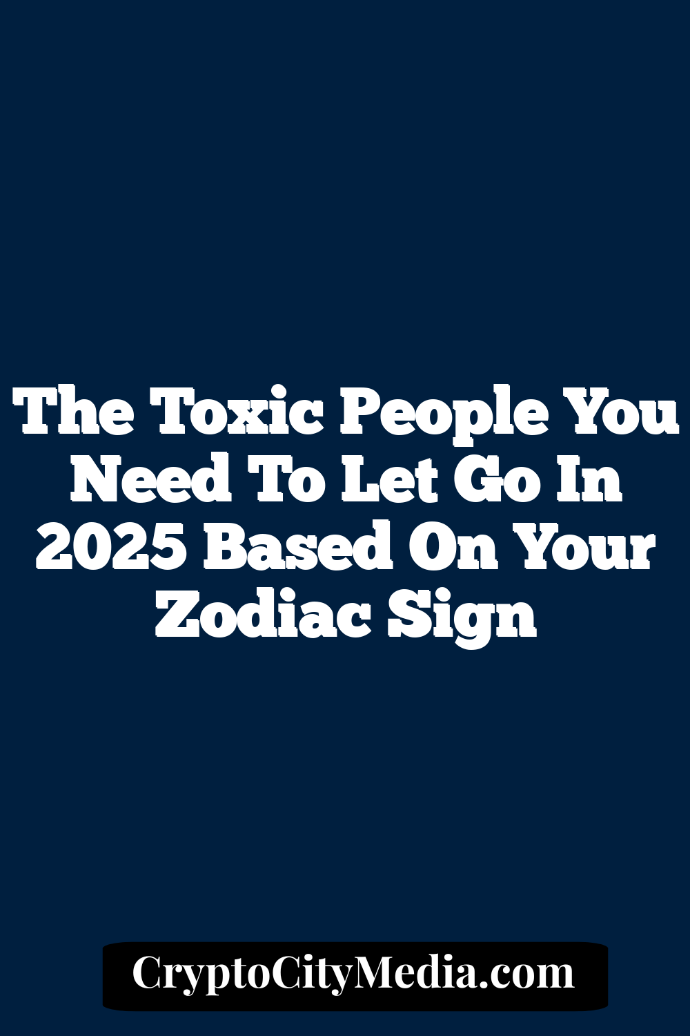 The Toxic People You Need To Let Go In 2025 Based On Your Zodiac Sign