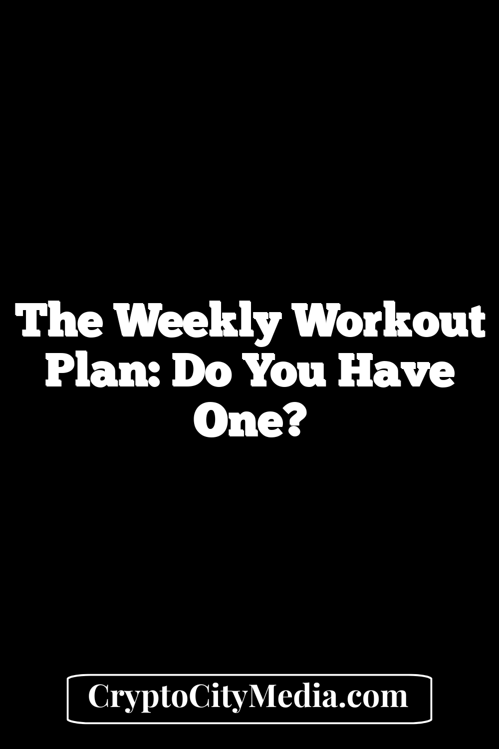 The Weekly Workout Plan: Do You Have One?