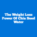 The Weight Loss Power of Chia Seed Water