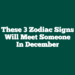 These 3 Zodiac Signs Will Meet Someone In December