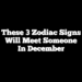 These 3 Zodiac Signs Will Meet Someone In December