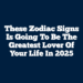 These Zodiac Signs Is Going To Be The Greatest Lover Of Your Life In 2025