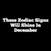 These Zodiac Signs Will Shine In December