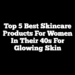 Top 5 Best Skincare Products for Women in Their 40s for Glowing Skin