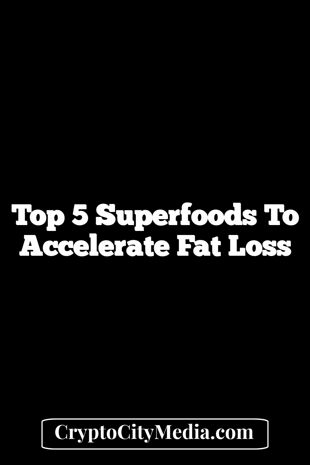 Top 5 Superfoods to Accelerate Fat Loss