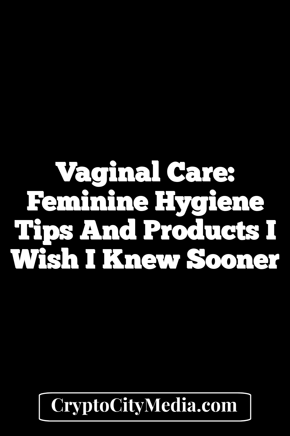 Vaginal Care: Feminine Hygiene Tips and Products I Wish I Knew Sooner