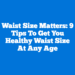 Waist Size Matters: 9 Tips To Get You Healthy Waist Size At Any Age