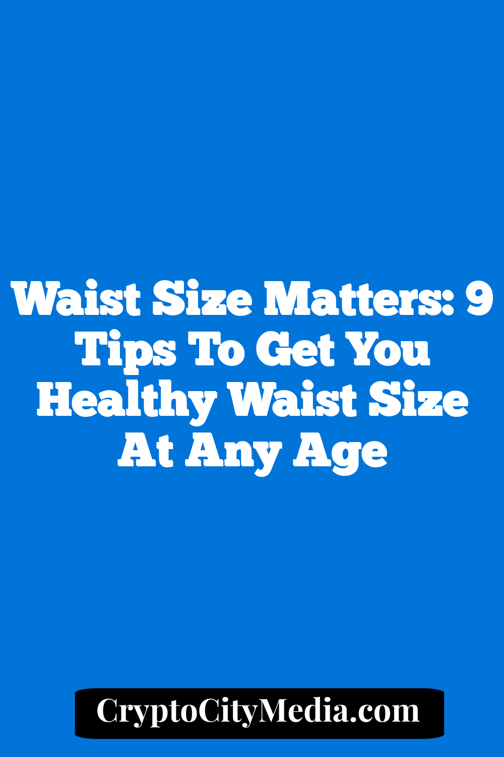 Waist Size Matters: 9 Tips To Get You Healthy Waist Size At Any Age