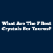 What Are The 7 Best Crystals for Taurus?