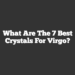 What Are the 7 Best Crystals for Virgo?