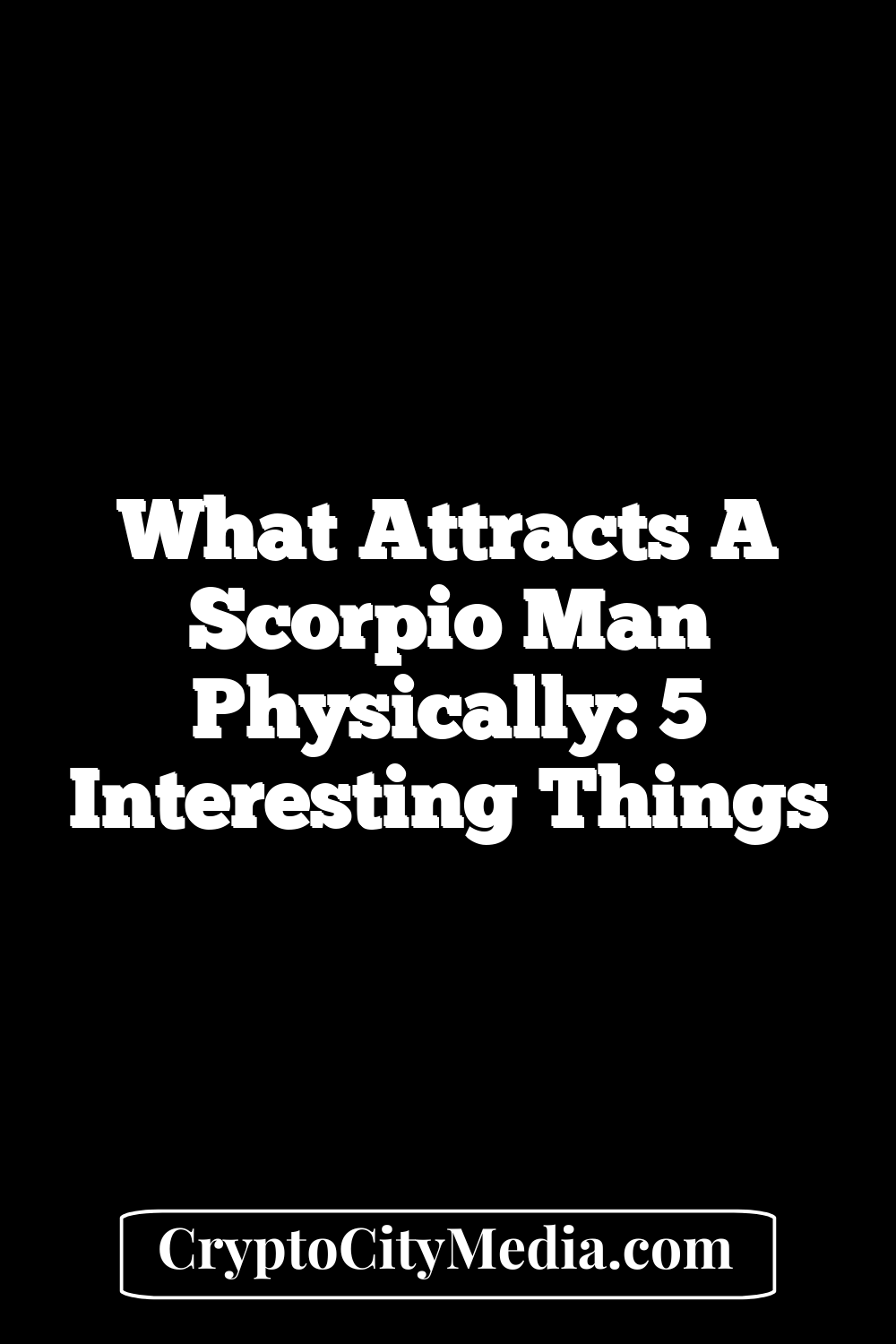 What Attracts A Scorpio Man Physically: 5 Interesting Things