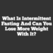 What is Intermittent Fasting and Can You Lose More Weight with It?