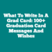 What To Write In a Grad Card: 100+ Graduation Card Messages And Wishes