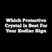 Which Protective Crystal Is Best For Your Zodiac Sign