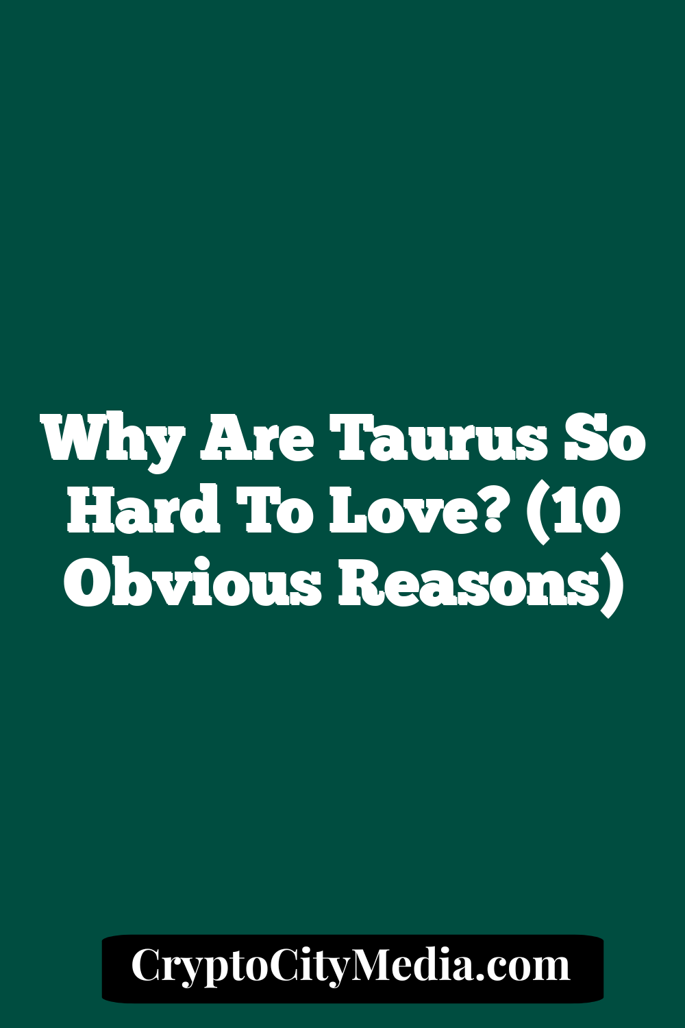 Why Are Taurus So Hard To Love? (10 Obvious Reasons)