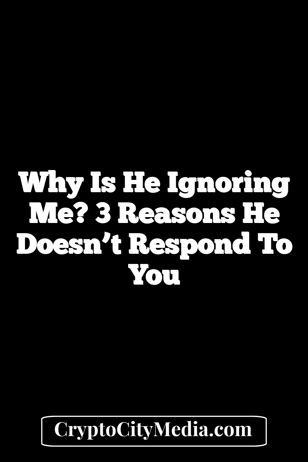 Why Is He Ignoring Me? 3 Reasons He Doesn’t Respond To You