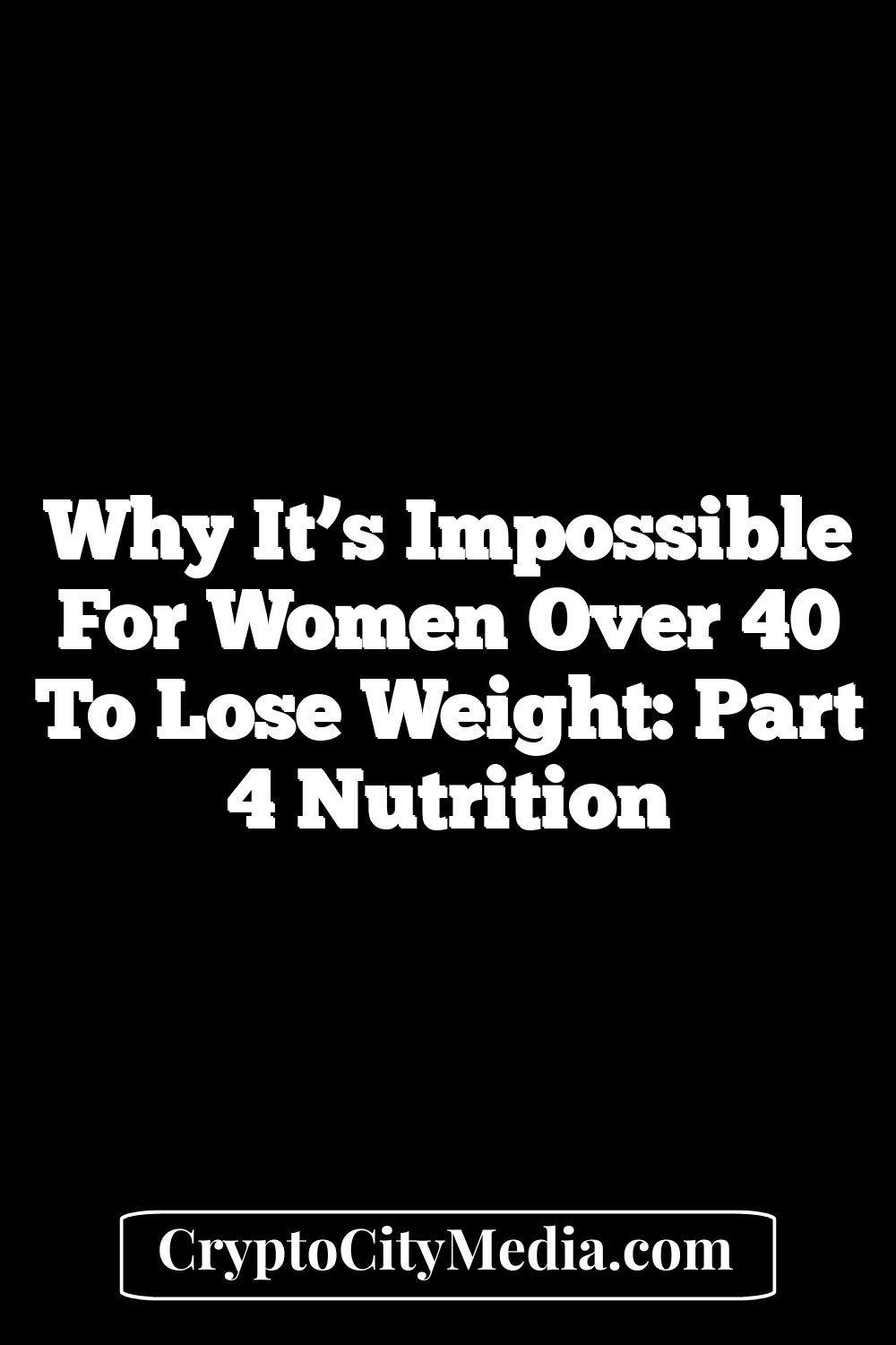 Why It’s Impossible for Women Over 40 to Lose Weight: Part 4 Nutrition