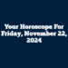 Your Horoscope For Friday, November 22, 2024