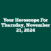 Your Horoscope For Thursday, November 21, 2024