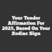 Your Tender Affirmation For 2025, Based On Your Zodiac Sign