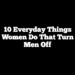 10 Everyday Things Women Do That Turn Men Off