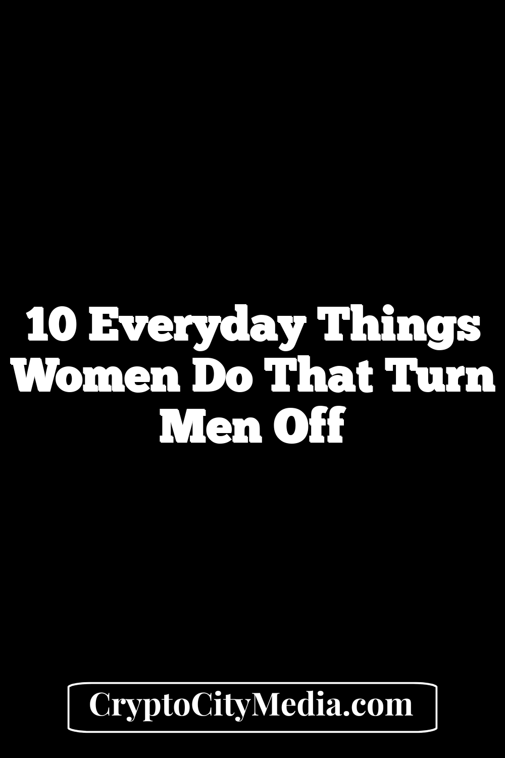 10 Everyday Things Women Do That Turn Men Off