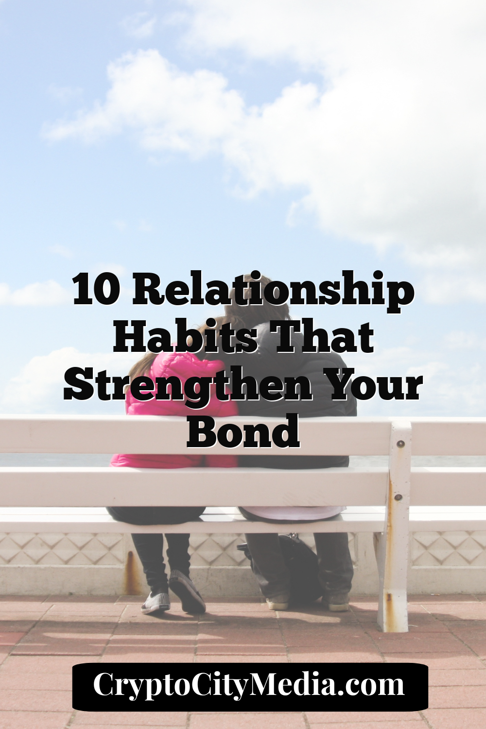 10 Relationship Habits That Strengthen Your Bond