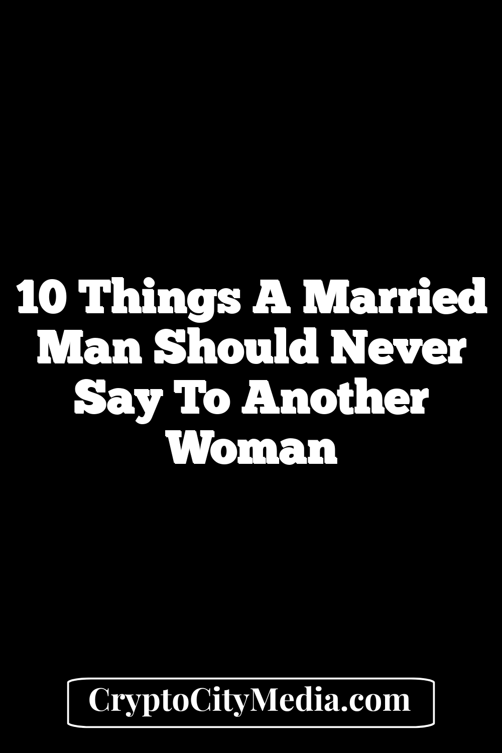 10 Things A Married Man Should Never Say To Another Woman