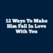 12 Ways To Make Him Fall In Love With You