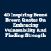 40 Inspiring Brené Brown Quotes on Embracing Vulnerability and Finding Strength