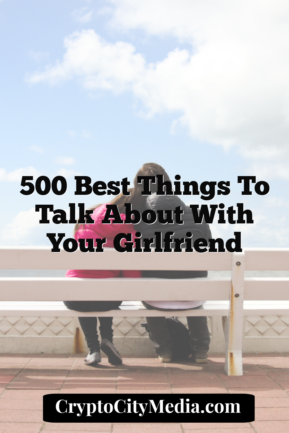 500 Best Things to Talk About With Your Girlfriend