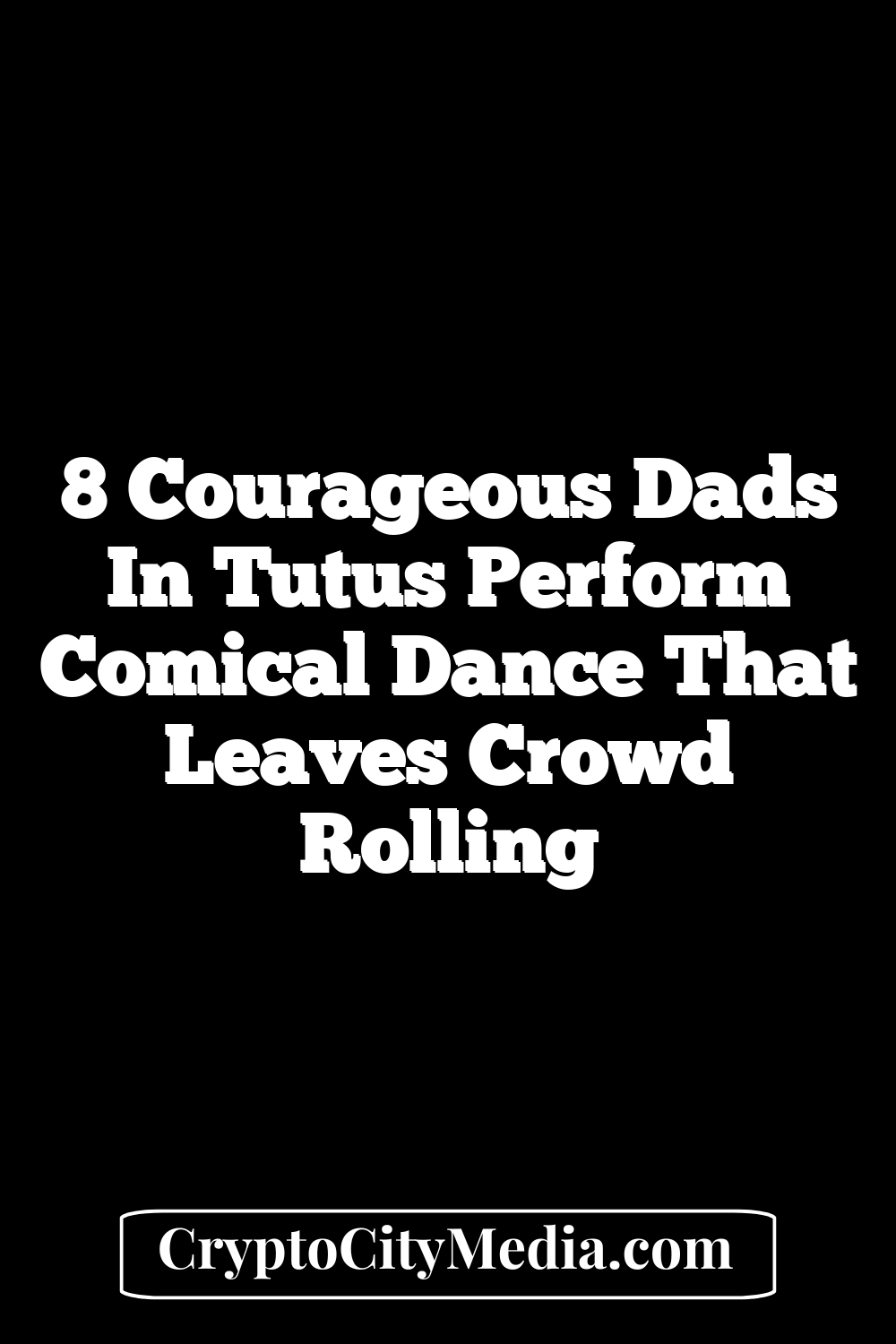 8 courageous dads in tutus perform comical dance that leaves crowd rolling